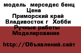 модель  мерседес бенц  › Цена ­ 400 - Приморский край, Владивосток г. Хобби. Ручные работы » Моделирование   